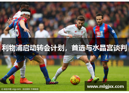 利物浦启动转会计划，首选与水晶宫谈判
