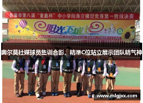 奥尔莫社媒球员集训合影，精準C位站立展示团队精气神